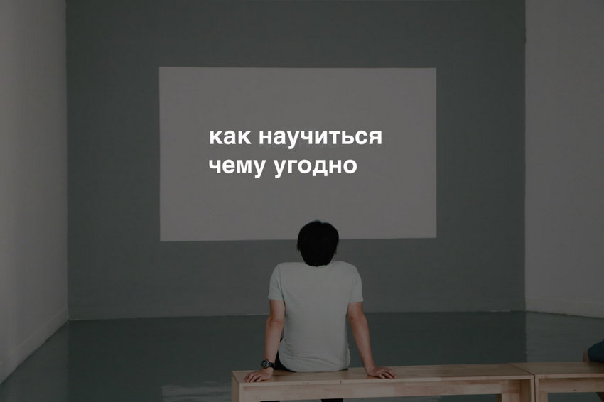 Как быстро научиться чему угодно: 6 главных правил